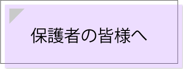 保護者の皆さんへ